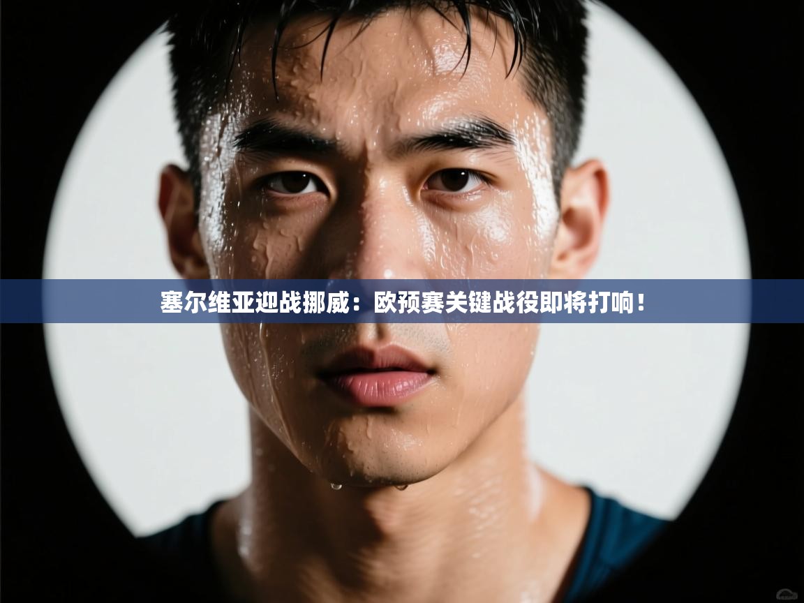 塞尔维亚迎战挪威：欧预赛关键战役即将打响！  第1张