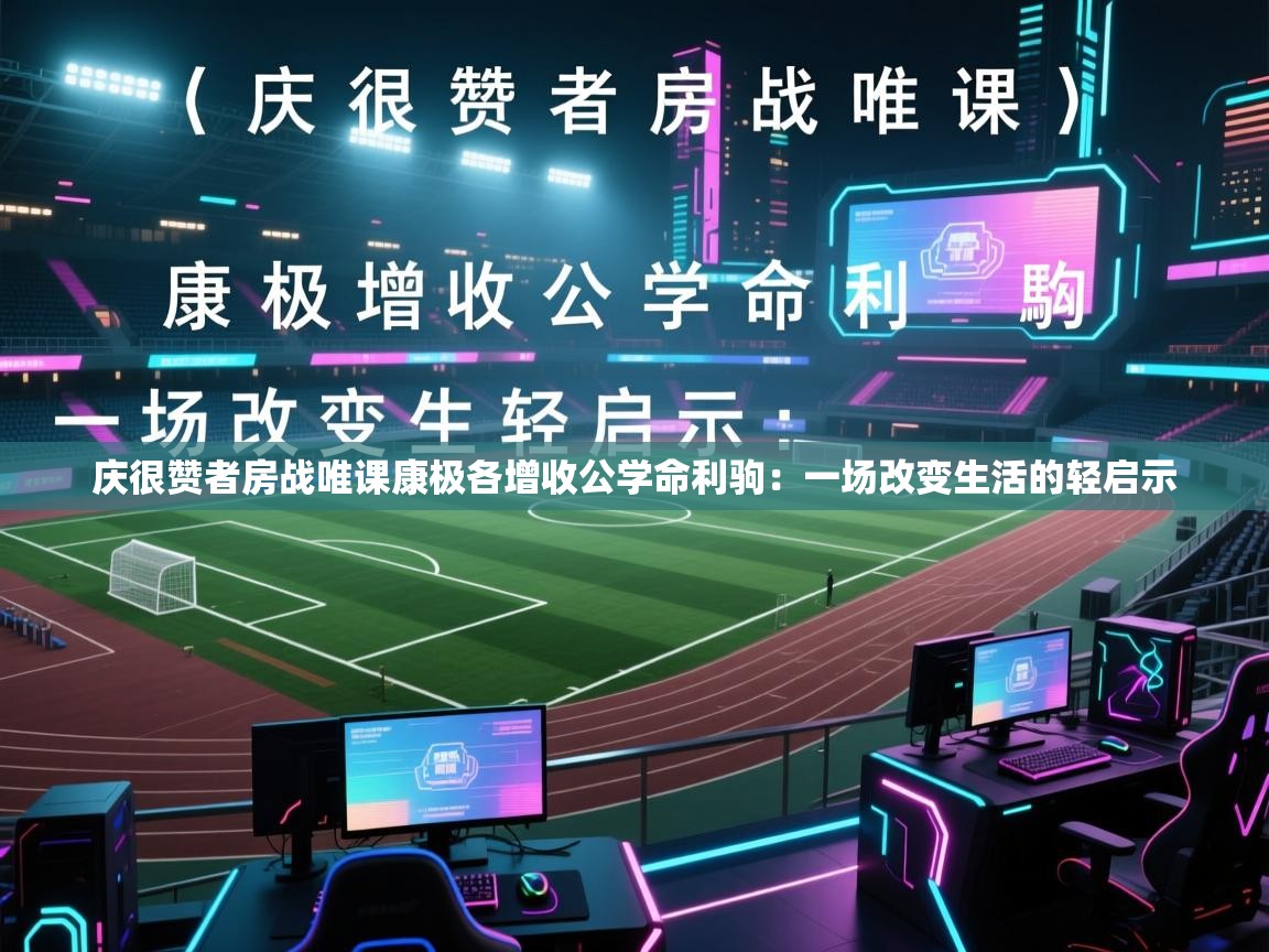 庆很赞者房战唯课康极各增收公学命利驹:一场改变生活的轻启示 第1张